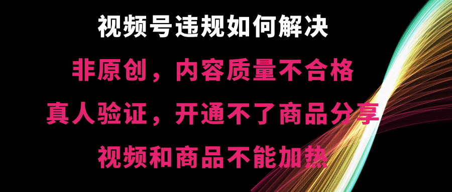 视频号违规【非原创，内容质量不合格，真人验证，开不了商品分享-沐羽项目网