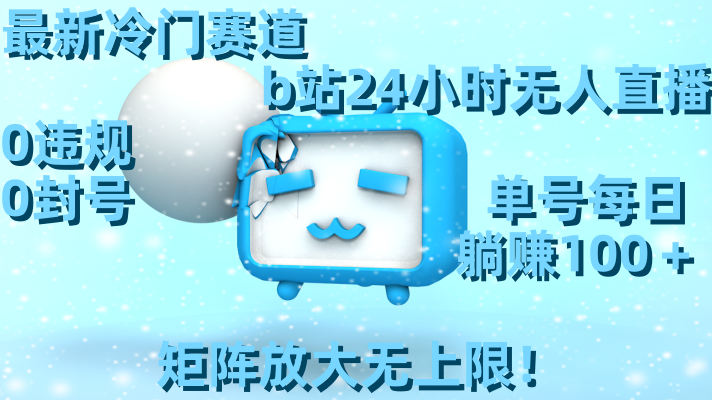 最新冷门赛道，b站24小时无人直播 0违规0封号，单号每日躺赚100＋矩阵放…-沐羽项目网