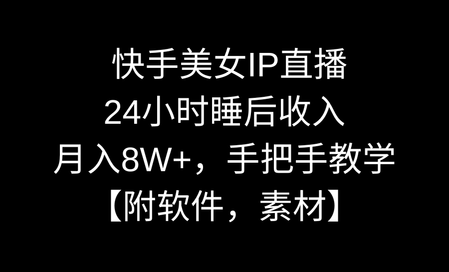 快手美女IP直播，24小时睡后收入，月入8W+，手把手教学【附软件，素材】-沐羽项目网
