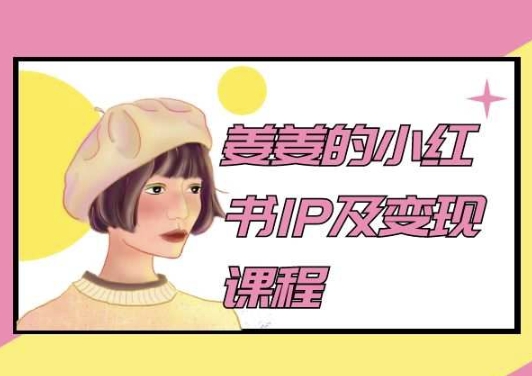 姜姜的小红书IP及变现课程，姜姜小红书2024-沐羽项目网