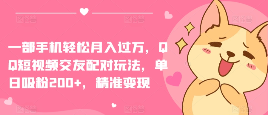 一部手机轻松月入过万，QQ短视频交友配对玩法，单日吸粉200+，精准变现-沐羽项目网