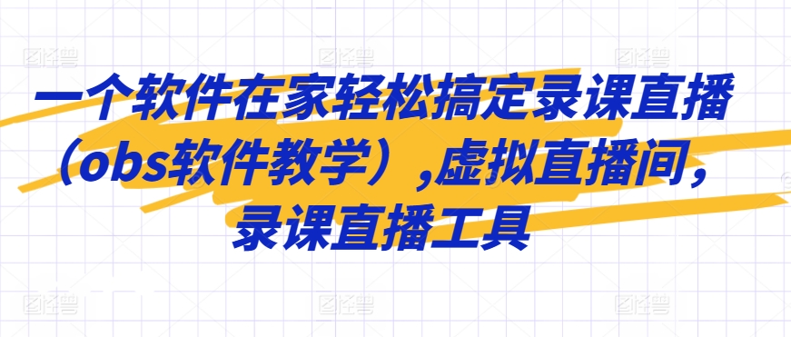 一个软件在家轻松搞定录课直播（obs软件教学）,虚拟直播间，录课直播工具-沐羽项目网