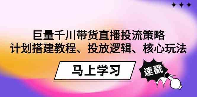 巨量千川带货直播投流策略：计划搭建教程、投放逻辑、核心玩法！-沐羽项目网