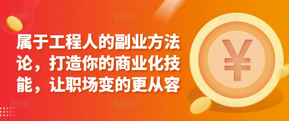 属于工程人的副业方法论，打造你的商业化技能，让职场变的更从容-沐羽项目网