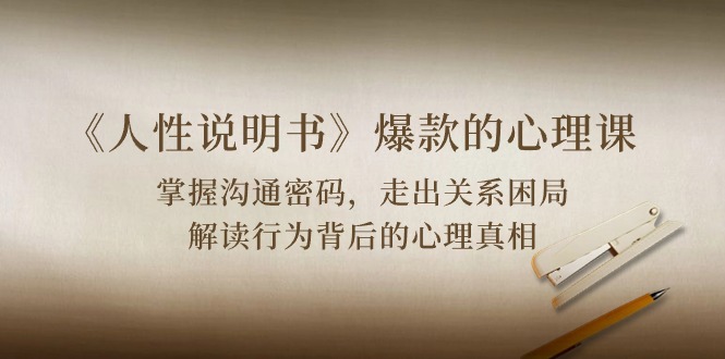 《人性说明书》爆款的心理课：沟通密码/关系困局/解读行为背后心理真相-沐羽项目网