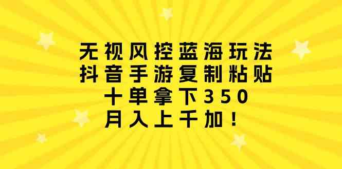 （10133期）无视风控蓝海玩法，抖音手游复制粘贴，十单拿下350，月入上千加！-沐羽项目网