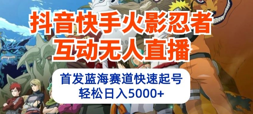 抖音快手火影忍者互动无人直播，首发蓝海赛道快速起号，轻松日入5000+-沐羽项目网