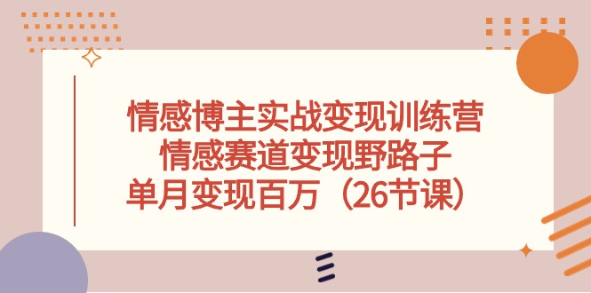 （10448期）情感博主实战变现训练营，情感赛道变现野路子，单月变现百万（26节课）-沐羽项目网
