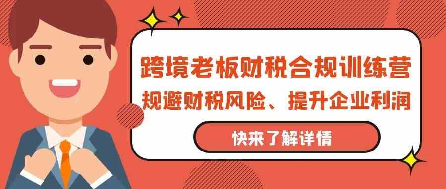 跨境老板财税合规训练营，规避财税风险、提升企业利润-沐羽项目网