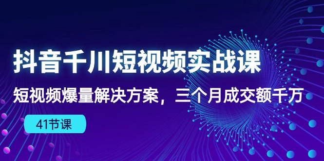 （10246期）抖音千川短视频实战课：短视频爆量解决方案，三个月成交额千万（41节课）-沐羽项目网
