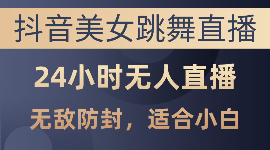 （10671期）抖音美女跳舞直播，日入3000+，24小时无人直播，无敌防封技术，小白最…-沐羽项目网