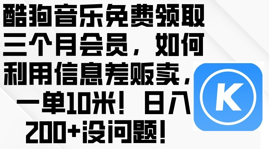 （10236期）酷狗音乐免费领取三个月会员，利用信息差贩卖，一单10米！日入200+没问题-沐羽项目网