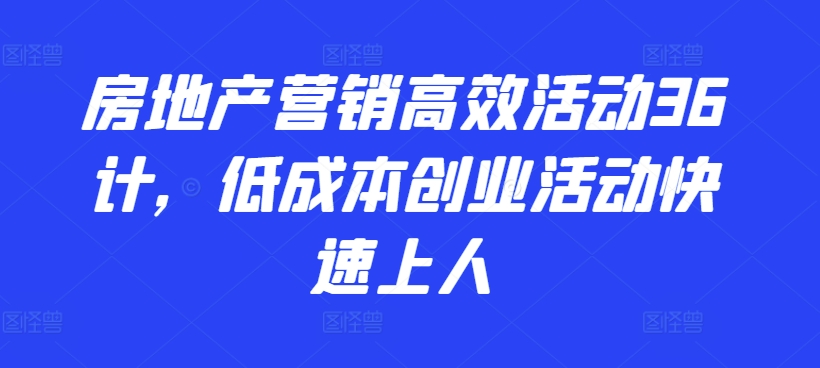 房地产营销高效活动36计，​低成本创业活动快速上人-沐羽项目网