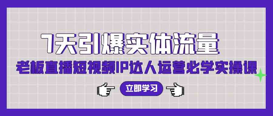 （9593期）7天引爆实体流量，老板直播短视频IP达人运营必学实操课（56节高清无水印）-沐羽项目网