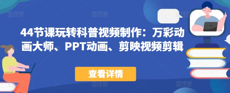 44节课玩转科普视频制作：万彩动画大师、PPT动画、剪映视频剪辑，一课搞定科普视频制作-沐羽项目网