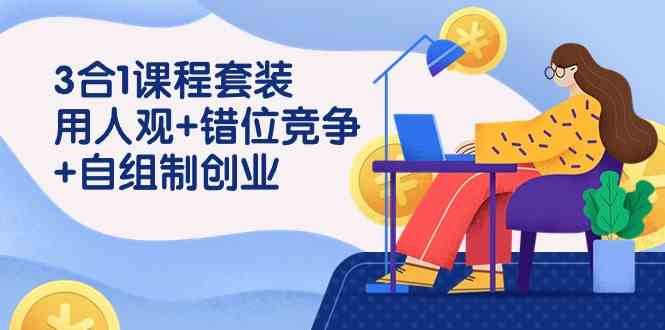 （9392期）3 合1课程套装，用人观+错位竞争+自组 制创业（43节课）-沐羽项目网