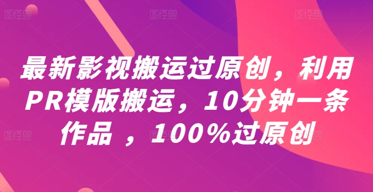 最新影视搬运过原创，利用PR模版搬运，10分钟一条作品 ，100%过原创【教程+PR模板】-沐羽项目网