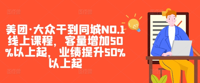 美团·大众干到同城NO.1线上课程，客量增加50%以上起，业绩提升50%以上起-沐羽项目网