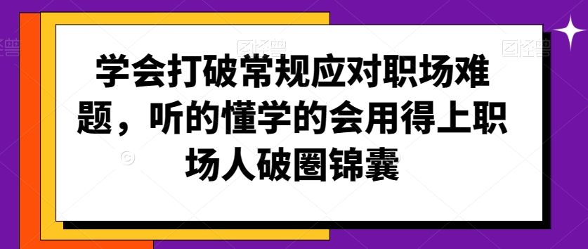 学会打破常规应对职场难题，听的懂学的会用得上职场人破圏锦囊-沐羽项目网