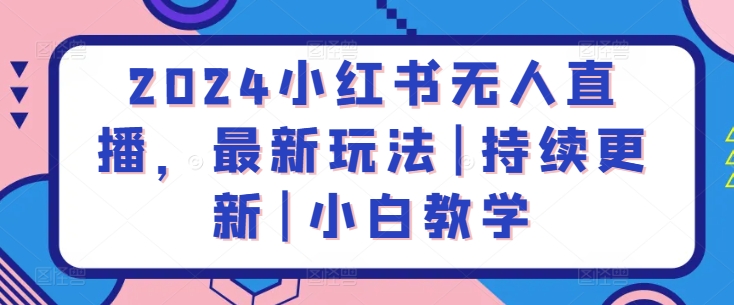 2024小红书无人直播，最新玩法|持续更新|小白教学-沐羽项目网