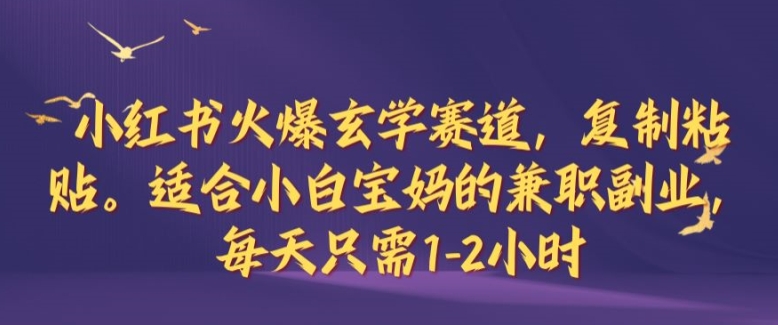 小红书火爆玄学赛道，复制粘贴，适合小白宝妈的兼职副业，每天只需1-2小时【揭秘】-沐羽项目网