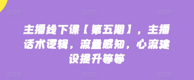 主播线下课【第五期】，主播话术逻辑，流量感知，心流建设提升等等-沐羽项目网