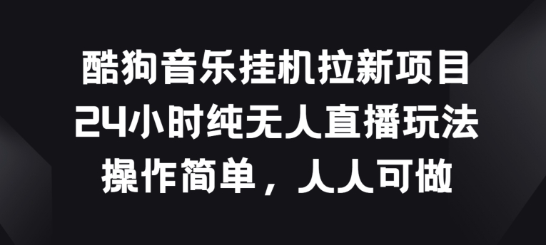 酷狗音乐挂JI拉新项目，24小时纯无人直播玩法，操作简单人人可做-沐羽项目网