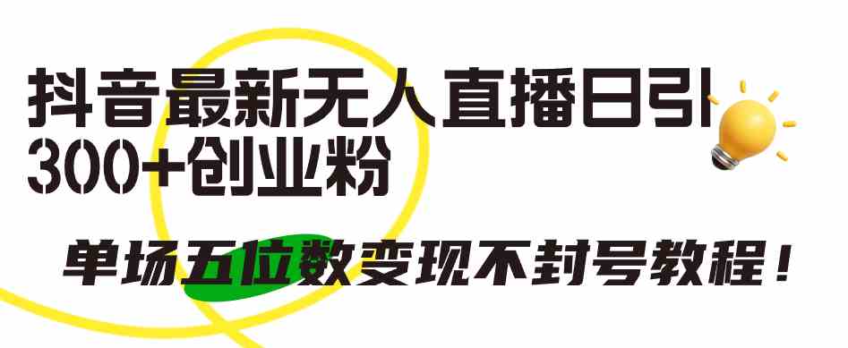 （9366期）抖音最新无人直播日引300+创业粉，单场五位数变现不封号教程！-沐羽项目网