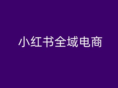 小红书全域电商，小红书电商教程-沐羽项目网