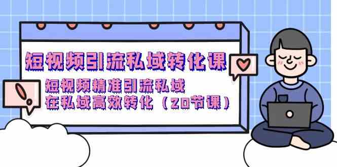 （9926期）短视频引流 私域转化课，短视频精准引流私域，在私域高效转化（20节课）-沐羽项目网