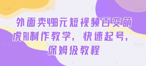 外面卖498元短视频百变萌虎AI制作教学，快速起号，保姆级教程-沐羽项目网