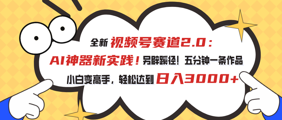 全新视频号赛道2.0：AI神器新实践！另辟蹊径！五分钟一条作品，小白变高手，轻松达到日入3000+-沐羽项目网
