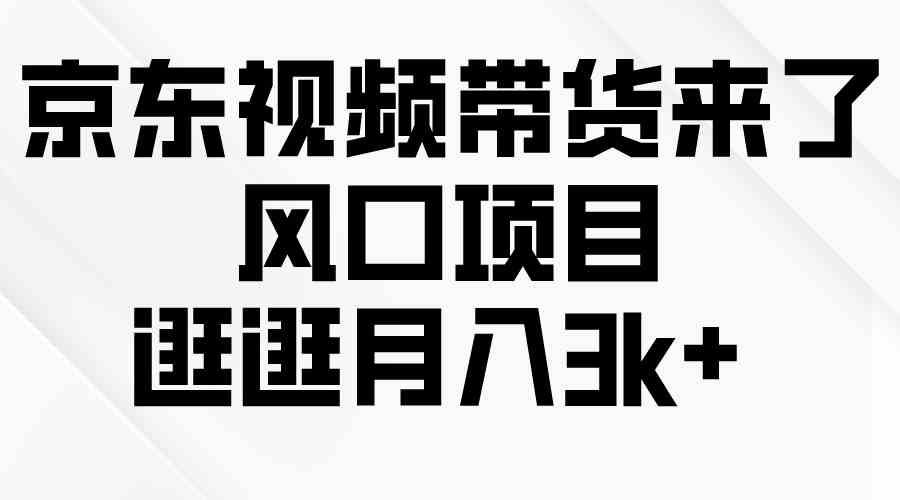 （10025期）京东短视频带货来了，风口项目，逛逛月入3k+-沐羽项目网