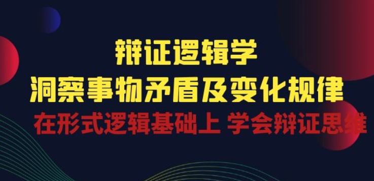 辩证 逻辑学 | 洞察 事物矛盾及变化规律 在形式逻辑基础上 学会辩证思维-沐羽项目网