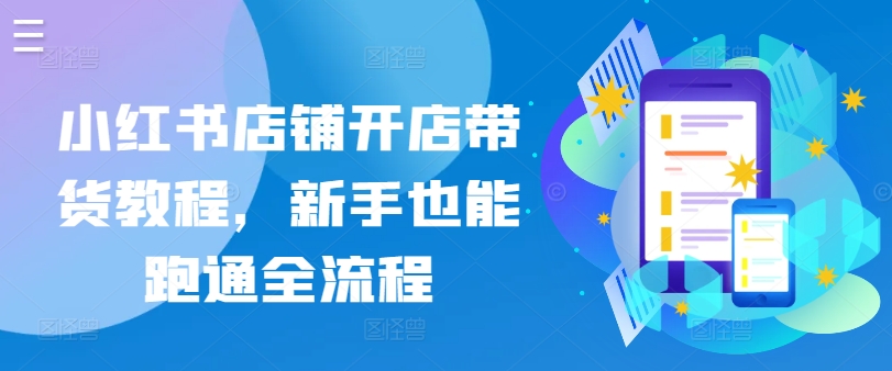 小红书店铺开店带货教程，新手也能跑通全流程-沐羽项目网