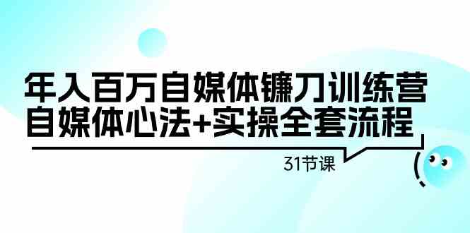 （9157期）年入百万自媒体镰刀训练营：自媒体心法+实操全套流程（31节课）-沐羽项目网