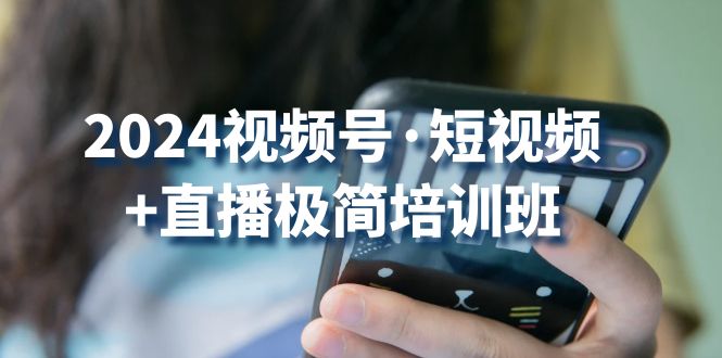 2024视频号短视频+直播极简培训班：抓住视频号风口，流量红利-沐羽项目网