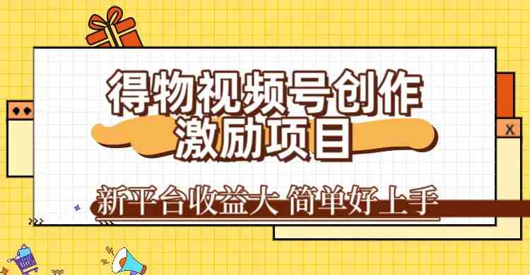 得物视频号创作激励项目，新平台收益大，无脑复制粘贴 一万播放100+，一-沐羽项目网