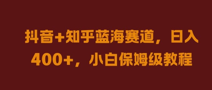 抖音+知乎蓝海赛道，日入几张，小白保姆级教程【揭秘】-沐羽项目网