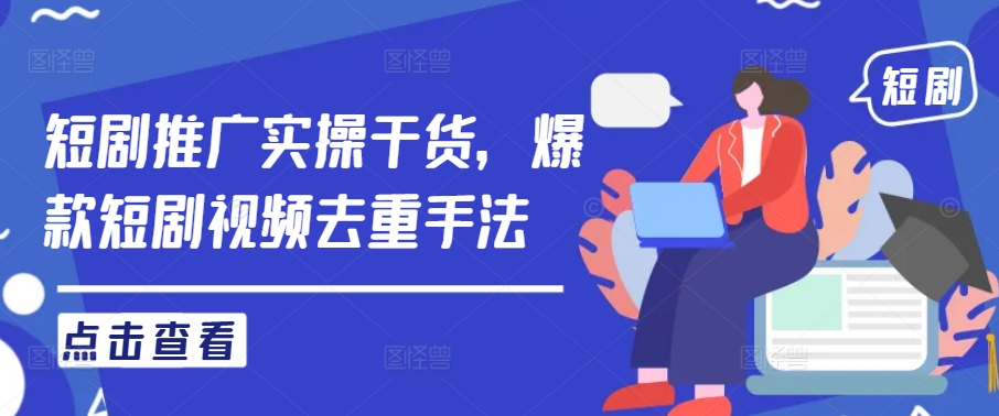 短剧推广实操干货，爆款短剧视频去重手法-沐羽项目网
