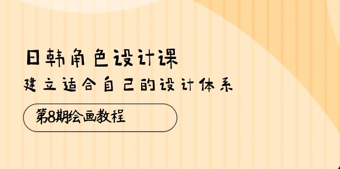 （10641期）日韩 角色设计课：第8期绘画教程，建立适合自己的设计体系（38节课）-沐羽项目网