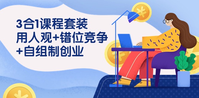 用人观+错位竞争+自主制创业，3合1课程套装（43节课）-沐羽项目网