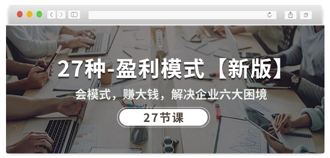 27种盈利模式【新版】会模式，赚大钱，解决企业六大困境 (27节课)-沐羽项目网