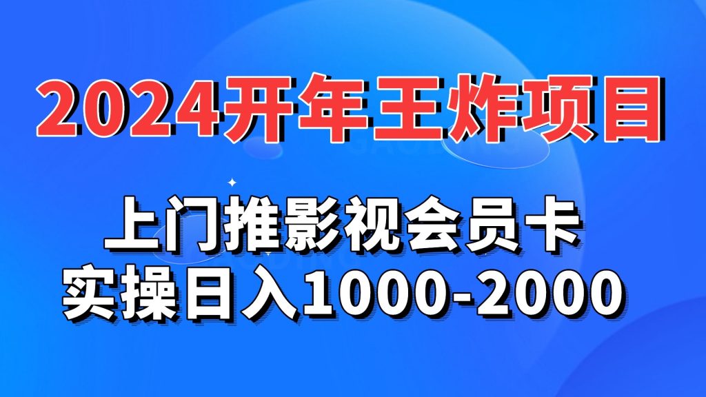 2024开年王炸项目：上门推影视会员卡实操日入1000-2000-沐羽项目网