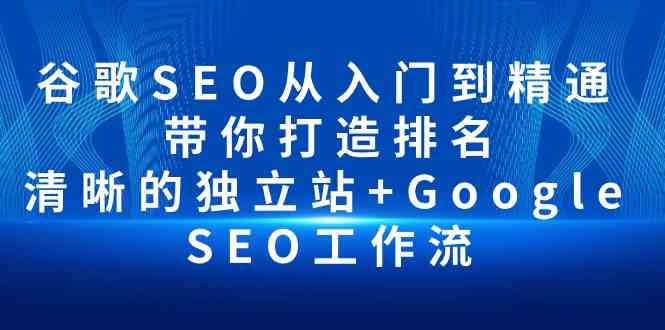 （10169期）谷歌SEO从入门到精通 带你打造排名 清晰的独立站+Google SEO工作流-沐羽项目网