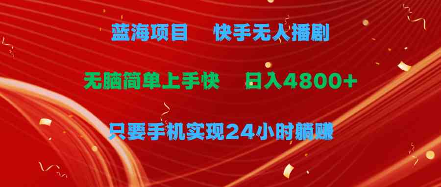 （9937期）蓝海项目，快手无人播剧，一天收益4800+，手机也能实现24小时躺赚，无脑…-沐羽项目网