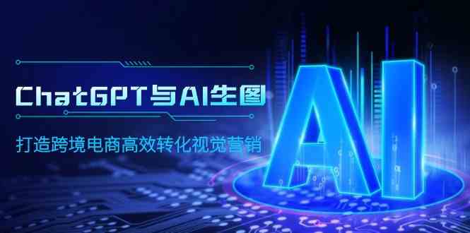 （9868期）ChatGPT与AI生图，打造跨境电商高效转化视觉营销-沐羽项目网