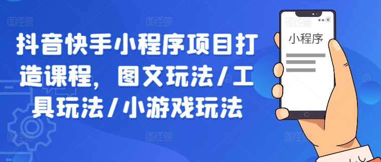 抖音快手小程序项目打造课程，图文玩法/工具玩法/小游戏玩法-沐羽项目网