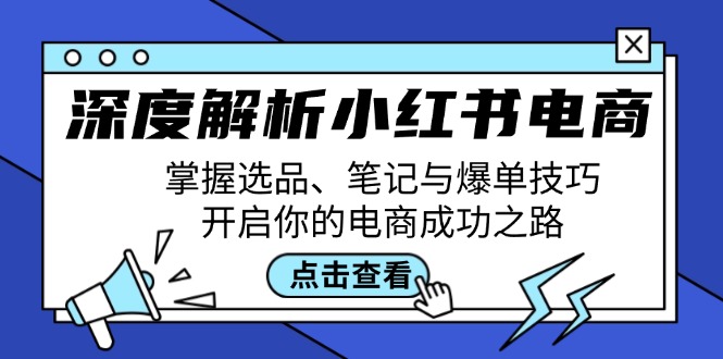 深度解析小红书电商：掌握选品、笔记与爆单技巧，开启你的电商成功之路-沐羽项目网
