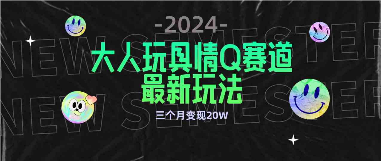 （9490期）全新大人玩具情Q赛道合规新玩法 零投入 不封号流量多渠道变现 3个月变现20W-沐羽项目网